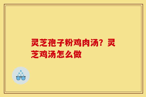 灵芝孢子粉鸡肉汤？灵芝鸡汤怎么做