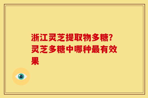 浙江灵芝提取物多糖?灵芝多糖中哪种最有效果