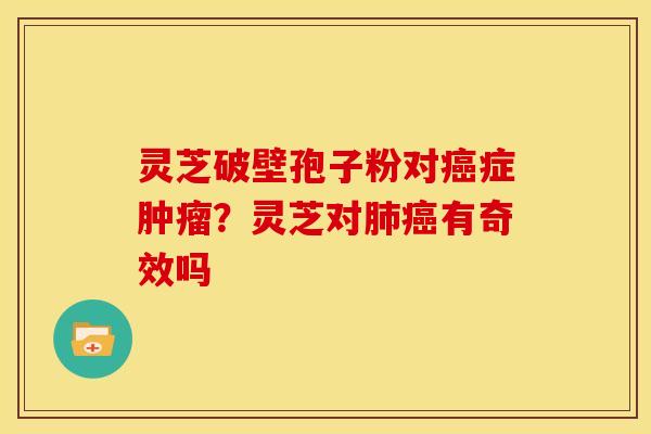 灵芝破壁孢子粉对癌症肿瘤?灵芝对肺癌有奇效吗