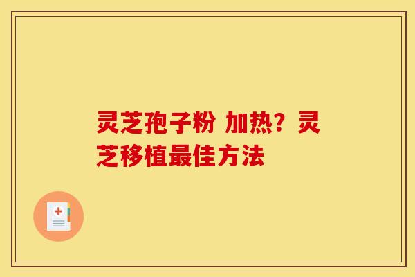 灵芝孢子粉 加热?灵芝移植最佳方法