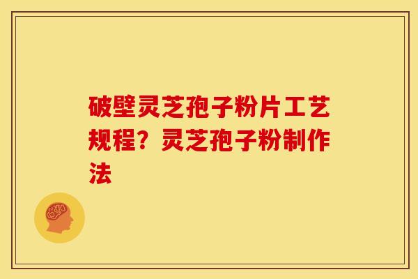 破壁灵芝孢子粉片工艺规程?灵芝孢子粉制作法