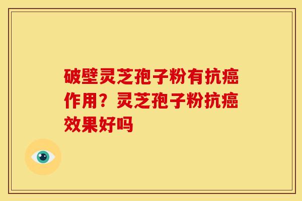 破壁灵芝孢子粉有抗癌作用?灵芝孢子粉抗癌效果好吗