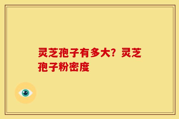 灵芝孢子有多大?灵芝孢子粉密度