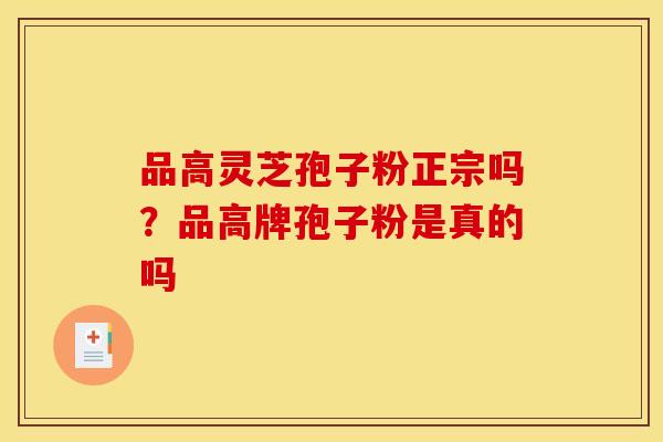 品高灵芝孢子粉正宗吗?品高牌孢子粉是真的吗