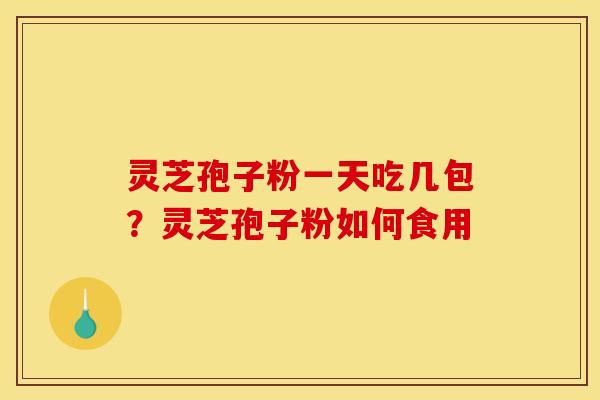 灵芝孢子粉一天吃几包?灵芝孢子粉如何食用
