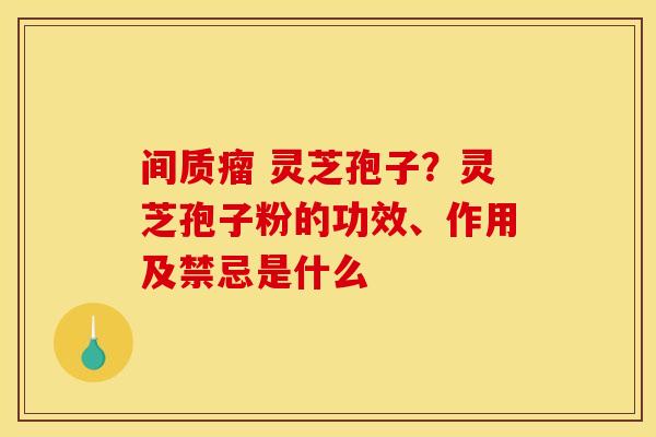 间质瘤 灵芝孢子?灵芝孢子粉的功效、作用及禁忌是什么
