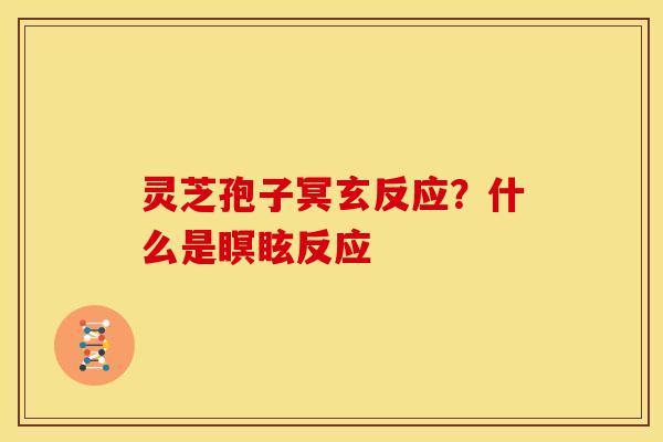 灵芝孢子冥玄反应？什么是瞑眩反应
