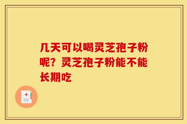 几天可以喝灵芝孢子粉呢?灵芝孢子粉能不能长期吃