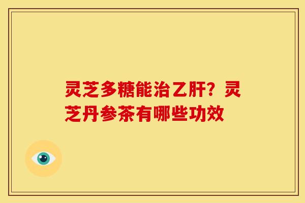 灵芝多糖能治乙肝?灵芝丹参茶有哪些功效