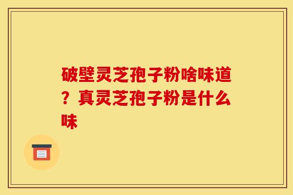 破壁灵芝孢子粉啥味道?真灵芝孢子粉是什么味