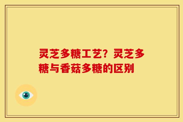 灵芝多糖工艺?灵芝多糖与香菇多糖的区别