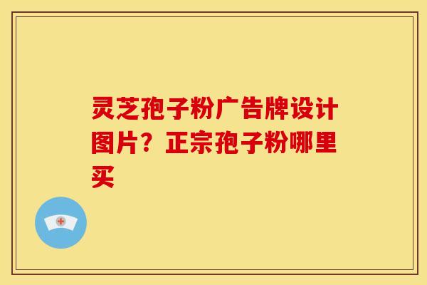 灵芝孢子粉广告牌设计图片?正宗孢子粉哪里买