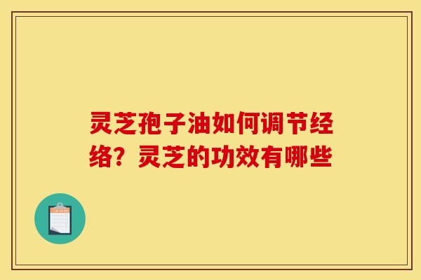灵芝孢子油如何调节经络？灵芝的功效有哪些