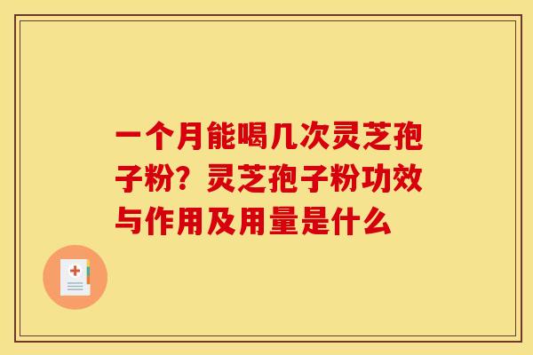 一个月能喝几次灵芝孢子粉?灵芝孢子粉功效与作用及用量是什么