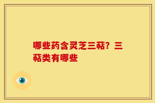 哪些药含灵芝三萜?三萜类有哪些