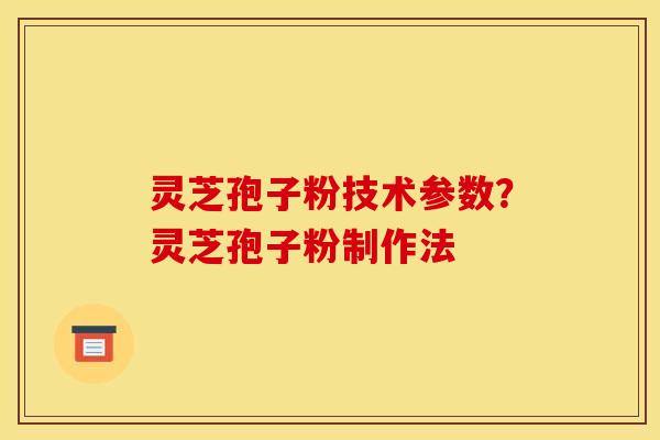灵芝孢子粉技术参数?灵芝孢子粉制作法
