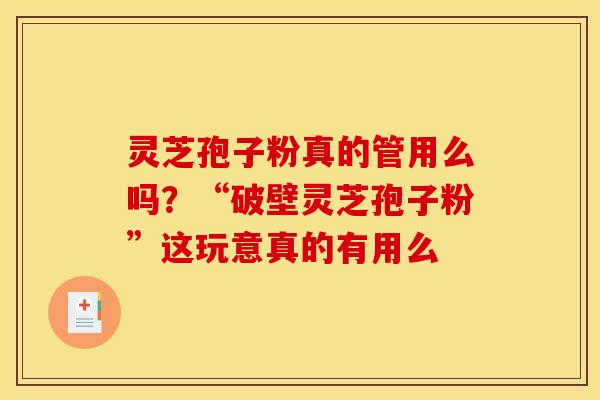 灵芝孢子粉真的管用么吗?“破壁灵芝孢子粉”这玩意真的有用么