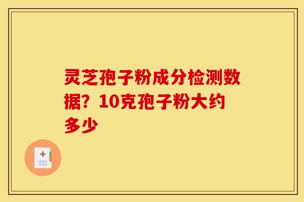 灵芝孢子粉成分检测数据?10克孢子粉大约多少