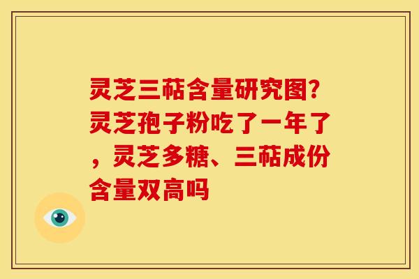 灵芝三萜含量研究图?灵芝孢子粉吃了一年了,灵芝多糖、三萜成份含量双高吗