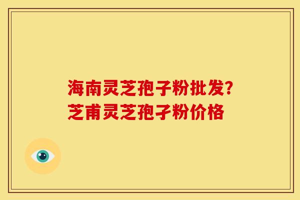 海南灵芝孢子粉批发?芝甫灵芝孢孑粉价格