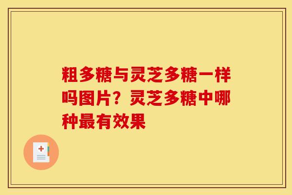 粗多糖与灵芝多糖一样吗图片?灵芝多糖中哪种最有效果