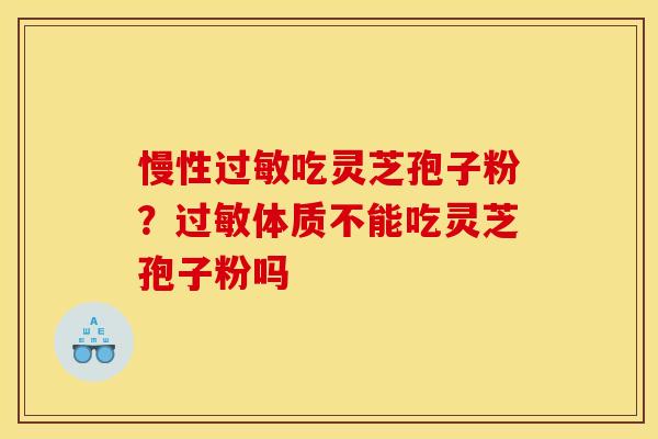 慢性过敏吃灵芝孢子粉?过敏体质不能吃灵芝孢子粉吗