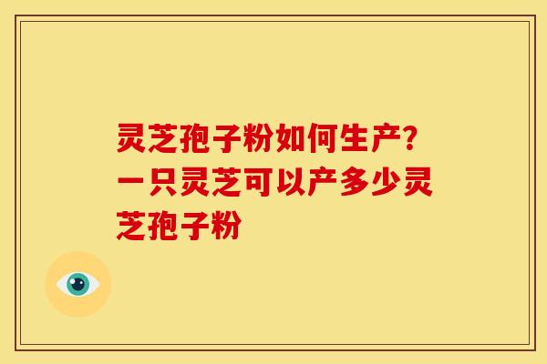 灵芝孢子粉如何生产?一只灵芝可以产多少灵芝孢子粉