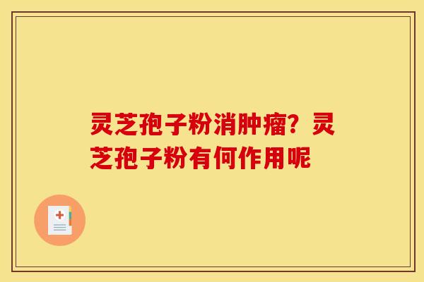 灵芝孢子粉消肿瘤?灵芝孢子粉有何作用呢