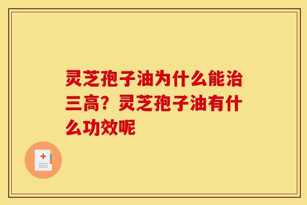 灵芝孢子油为什么能治三高？灵芝孢子油有什么功效呢