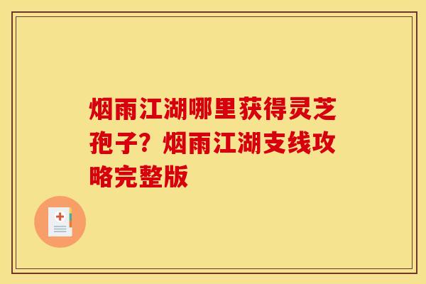 烟雨江湖哪里获得灵芝孢子?烟雨江湖支线攻略完整版