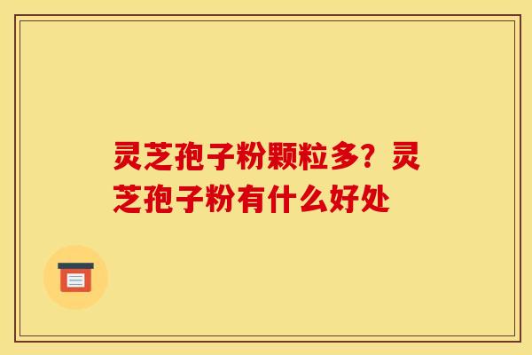 灵芝孢子粉颗粒多？灵芝孢子粉有什么好处