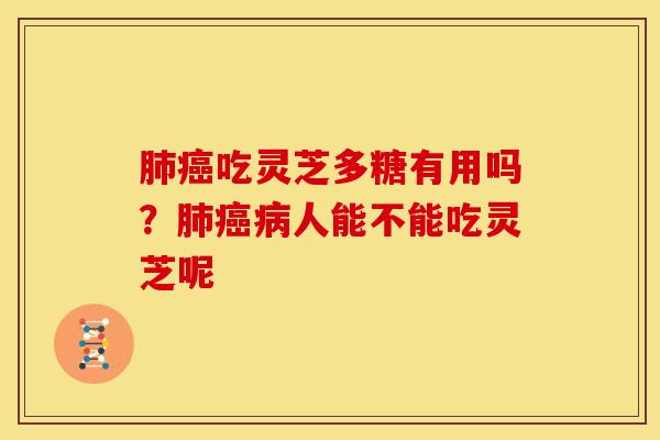 肺癌吃灵芝多糖有用吗?肺癌病人能不能吃灵芝呢