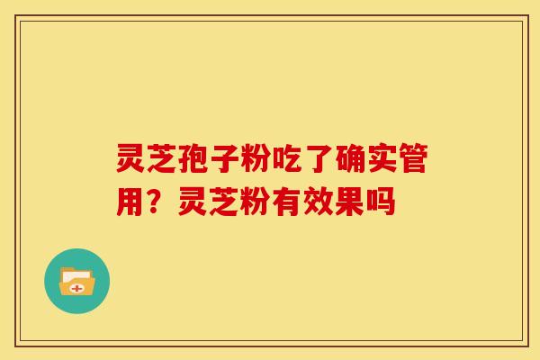 灵芝孢子粉吃了确实管用？灵芝粉有效果吗