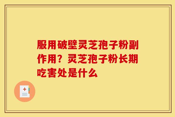 服用破壁灵芝孢子粉副作用？灵芝孢子粉长期吃害处是什么