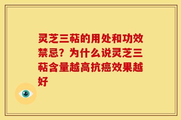 灵芝三萜的用处和功效禁忌?为什么说灵芝三萜含量越高抗癌效果越好