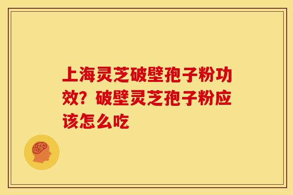 上海灵芝破壁孢子粉功效?破壁灵芝孢子粉应该怎么吃