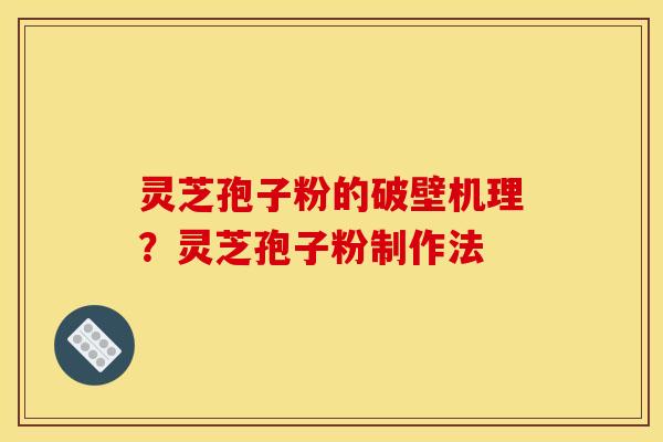 灵芝孢子粉的破壁机理？灵芝孢子粉制作法