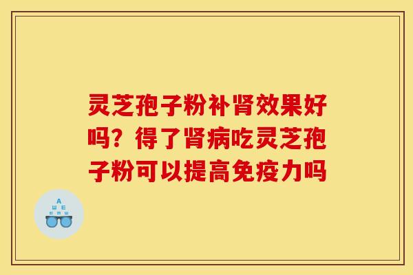 灵芝孢子粉补肾效果好吗？得了肾病吃灵芝孢子粉可以提高免疫力吗
