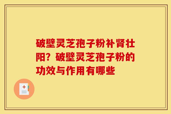 破壁灵芝孢子粉补肾壮阳?破壁灵芝孢子粉的功效与作用有哪些
