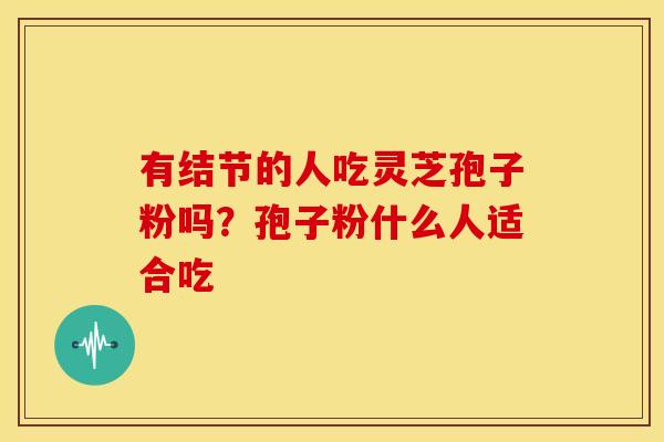 有结节的人吃灵芝孢子粉吗?孢子粉什么人适合吃