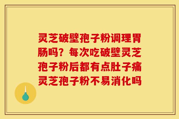 灵芝破壁孢子粉调理胃肠吗？每次吃破壁灵芝孢子粉后都有点肚子痛灵芝孢子粉不易消化吗