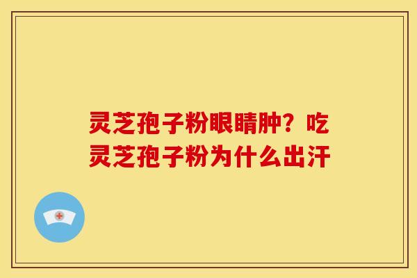 灵芝孢子粉眼睛肿?吃灵芝孢子粉为什么出汗