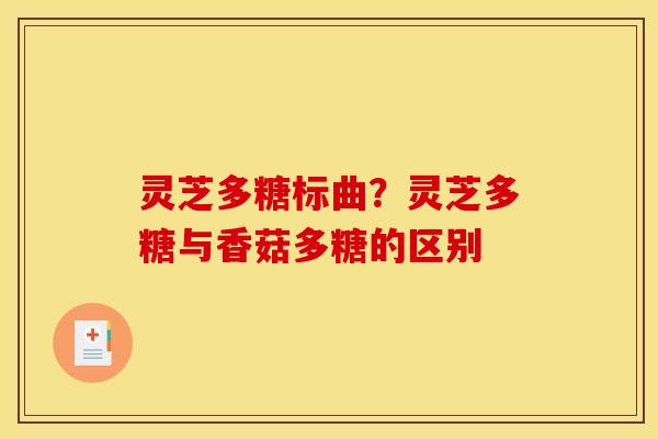 灵芝多糖标曲?灵芝多糖与香菇多糖的区别