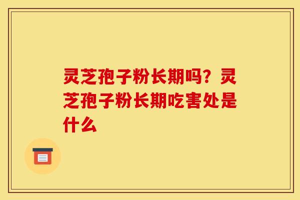灵芝孢子粉长期吗?灵芝孢子粉长期吃害处是什么
