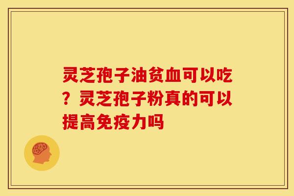 灵芝孢子油贫血可以吃?灵芝孢子粉真的可以提高免疫力吗
