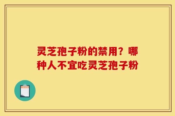 灵芝孢子粉的禁用?哪种人不宜吃灵芝孢子粉