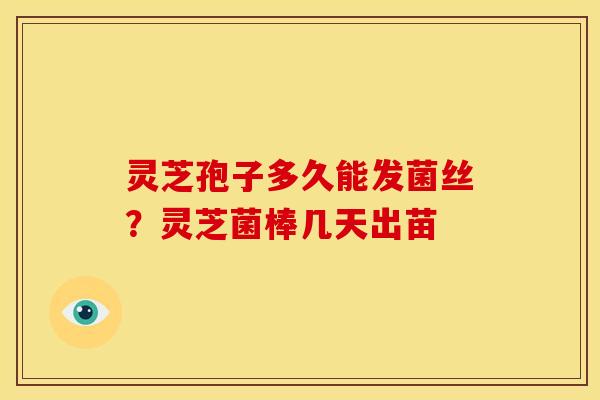 灵芝孢子多久能发菌丝？灵芝菌棒几天出苗