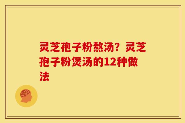 灵芝孢子粉熬汤?灵芝孢子粉煲汤的12种做法