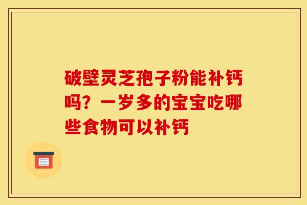 破壁灵芝孢子粉能补钙吗？一岁多的宝宝吃哪些食物可以补钙