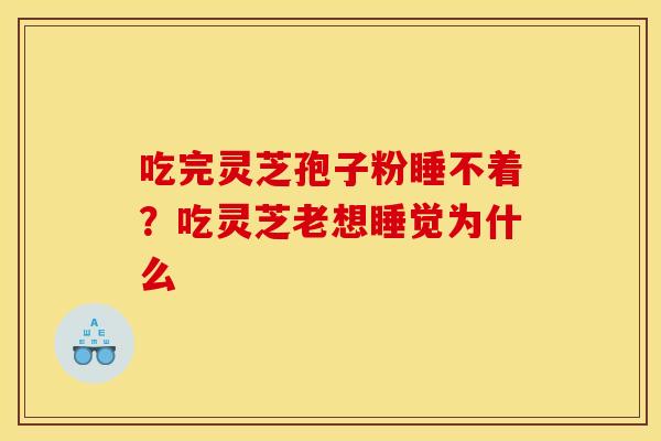 吃完灵芝孢子粉睡不着?吃灵芝老想睡觉为什么